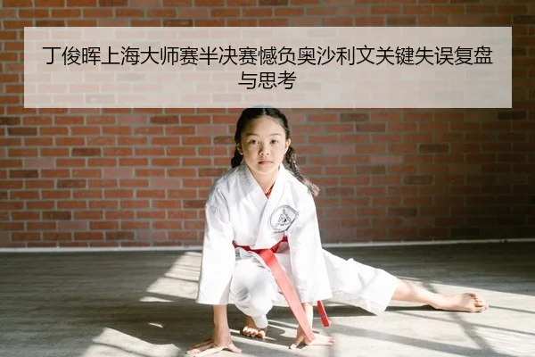 丁俊晖上海大师赛半决赛憾负奥沙利文关键失误复盘与思考